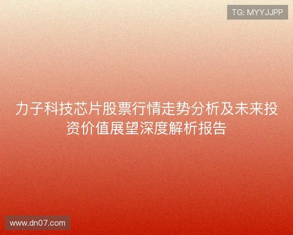 力子科技芯片股票行情走势分析及未来投资价值展望深度解析报告